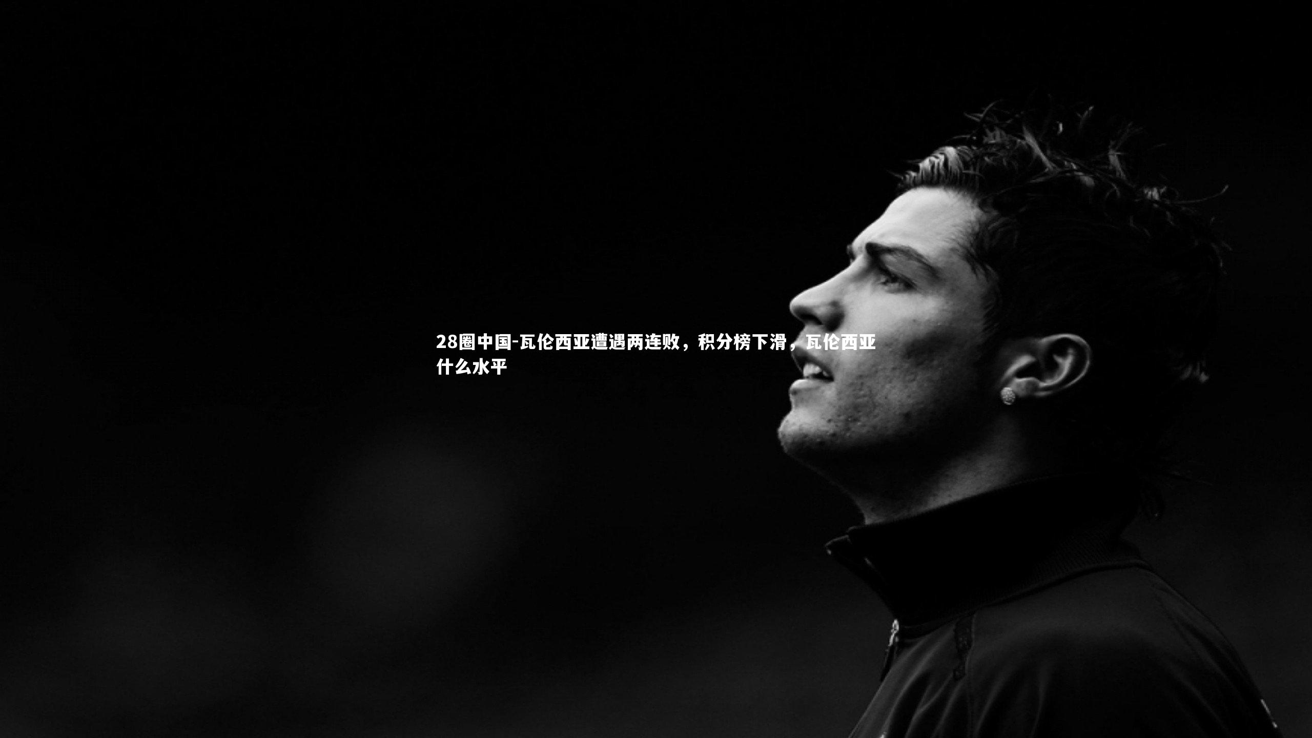 瓦伦西亚遭遇两连败，积分榜下滑，瓦伦西亚什么水平