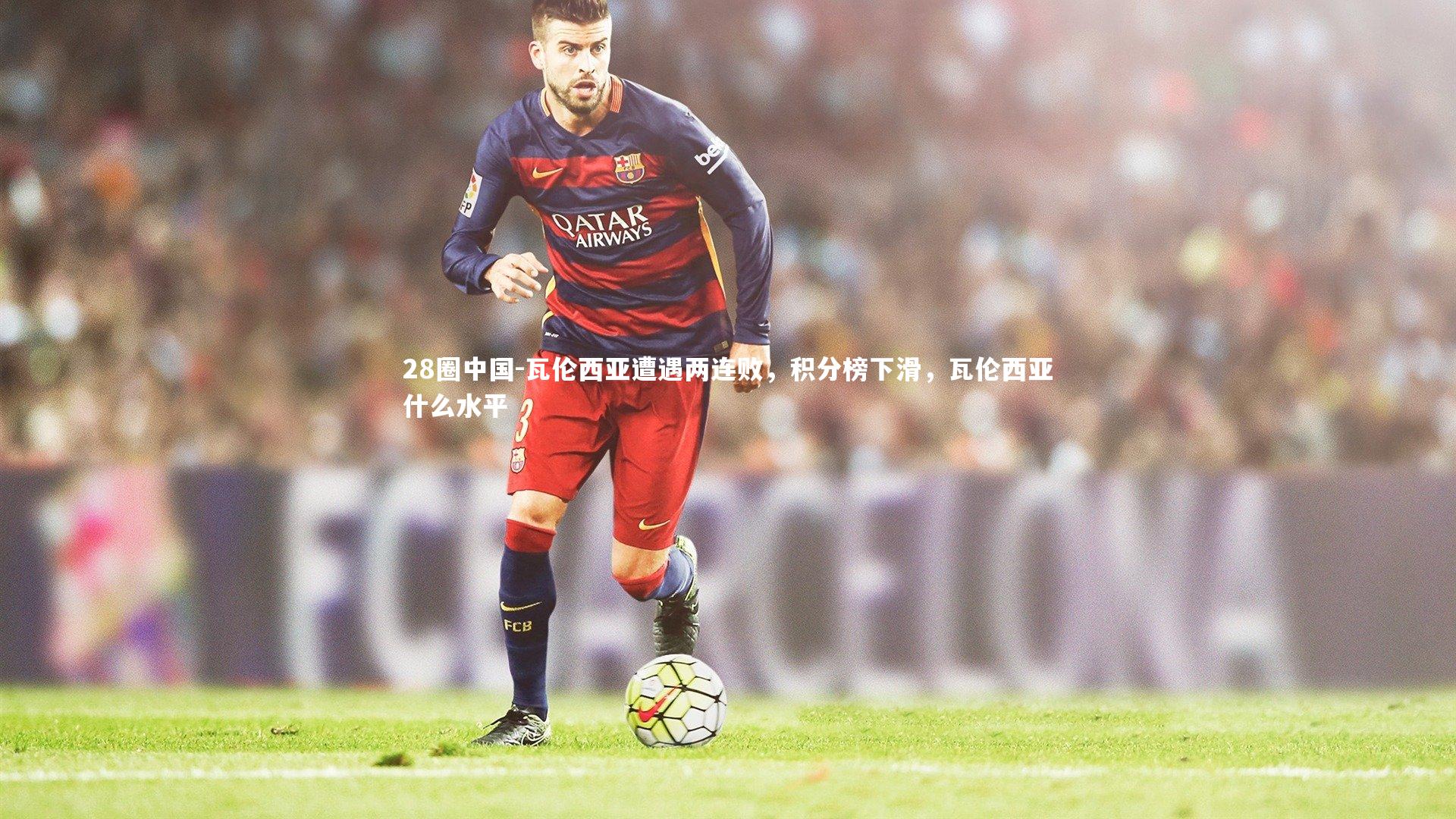 瓦伦西亚遭遇两连败，积分榜下滑，瓦伦西亚什么水平
