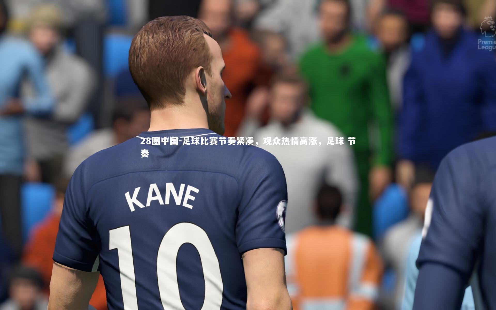 28圈中国-足球比赛节奏紧凑，观众热情高涨，足球 节奏