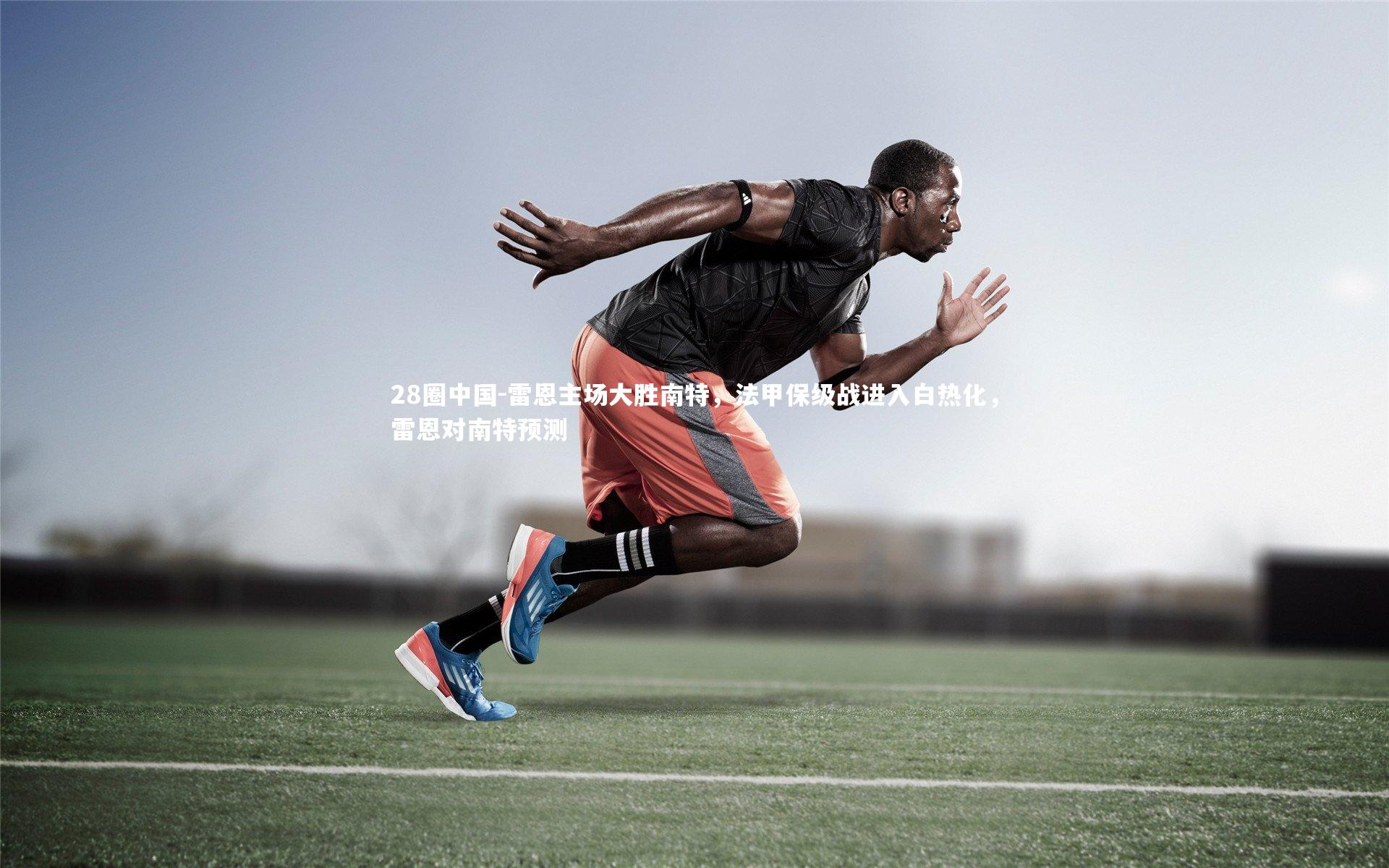 28圈中国-雷恩主场大胜南特，法甲保级战进入白热化，雷恩对南特预测