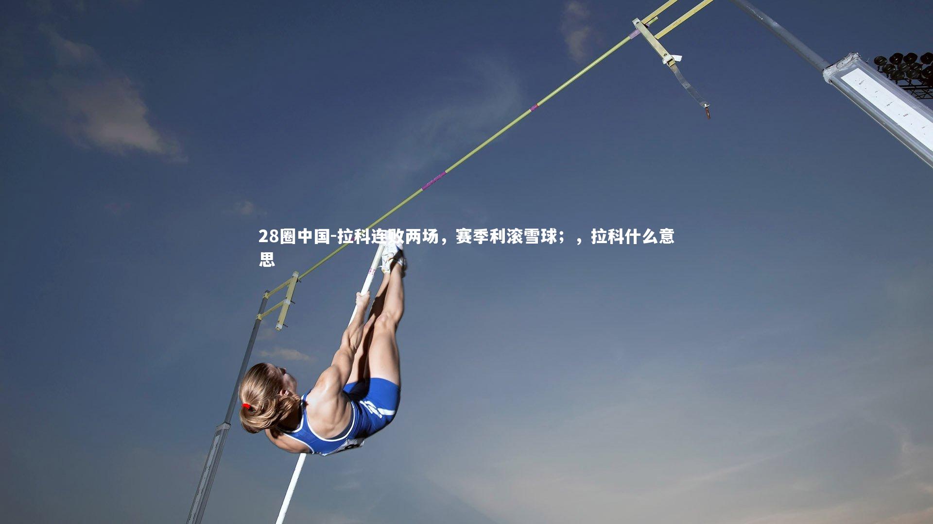 28圈中国-拉科连败两场,赛季利滚雪球;,拉科什么意思