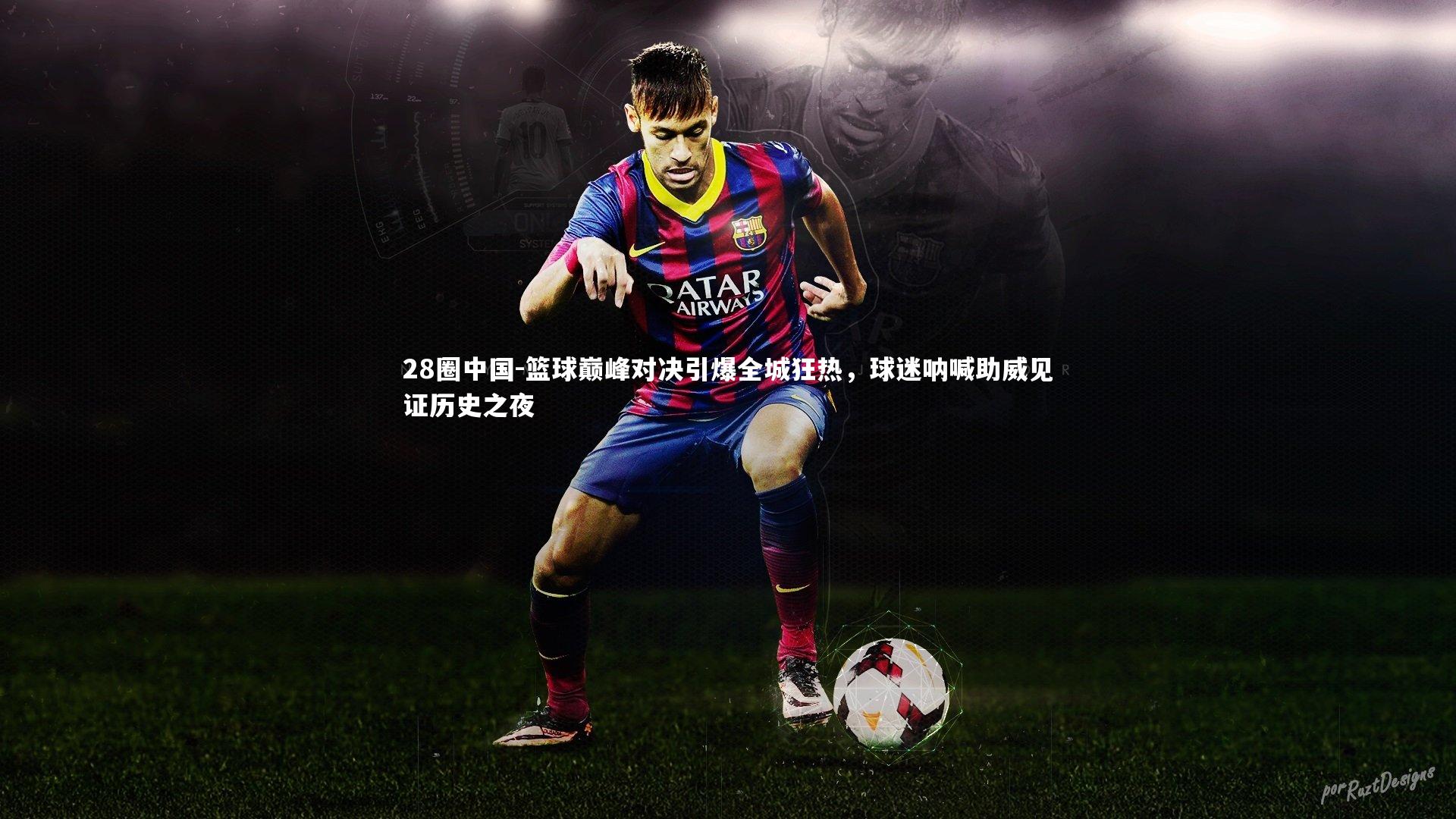 篮球巅峰对决引爆全城狂热，球迷呐喊助威见证历史之夜