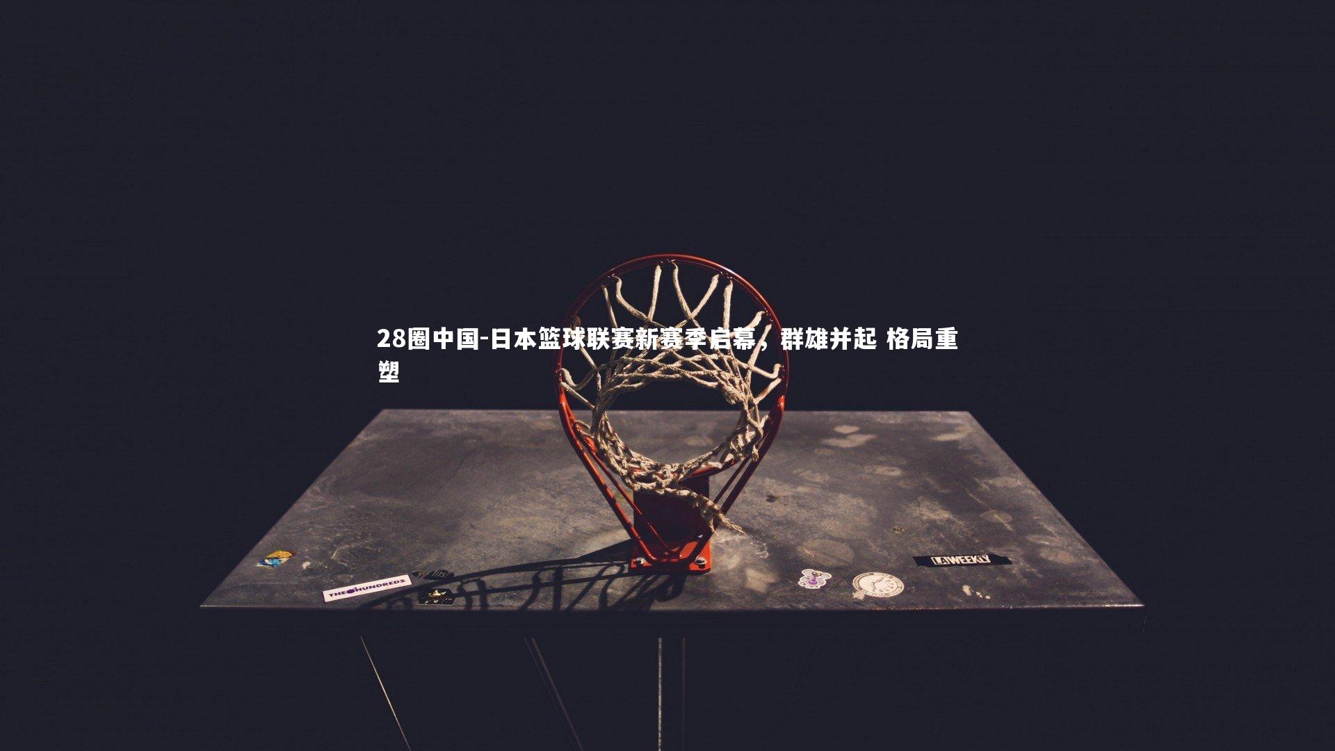 日本篮球联赛新赛季启幕，群雄并起 格局重塑