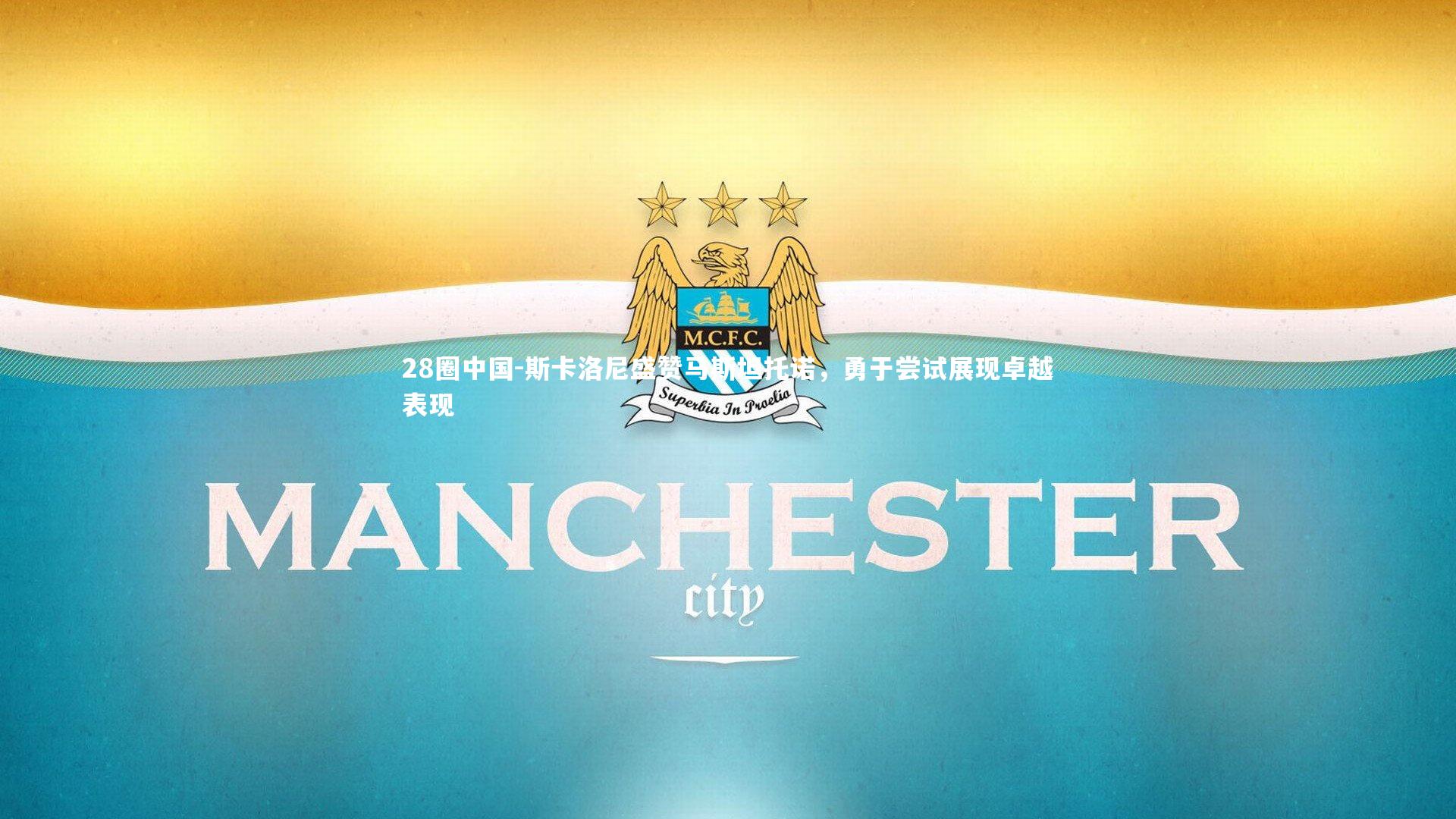 斯卡洛尼盛赞马斯坦托诺，勇于尝试展现卓越表现