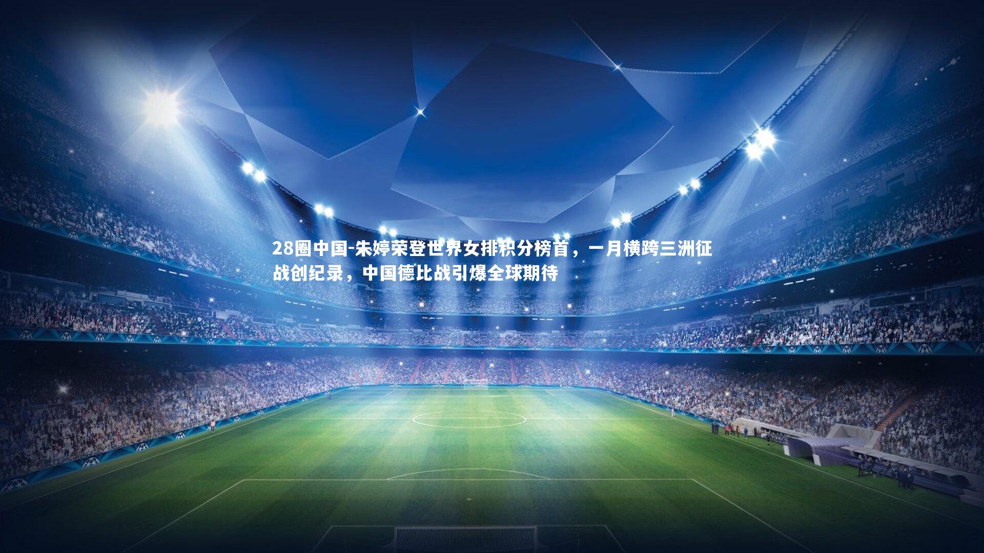 朱婷荣登世界女排积分榜首,一月横跨三洲征战创纪录,中国德比战引爆全球期待