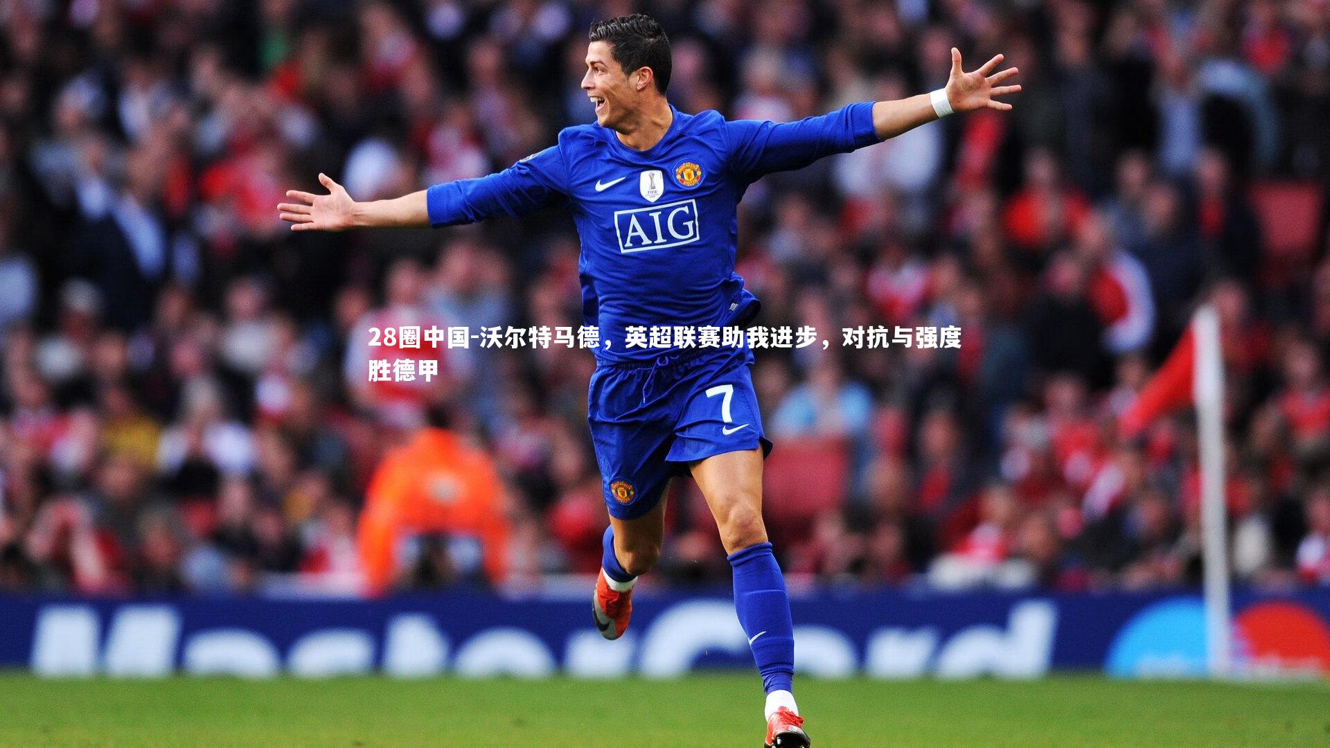 沃尔特马德，英超联赛助我进步，对抗与强度胜德甲