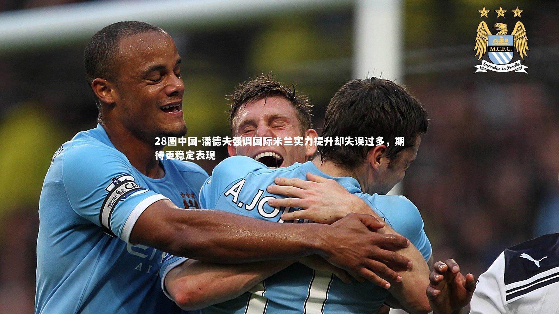 潘德夫强调国际米兰实力提升却失误过多，期待更稳定表现